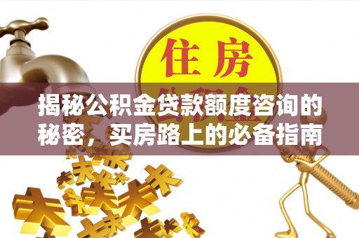 溪湖揭秘公积金贷款额度咨询的秘密，买房路上的必备指南
