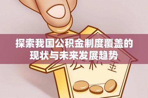 溪湖探索我国公积金制度覆盖的现状与未来发展趋势