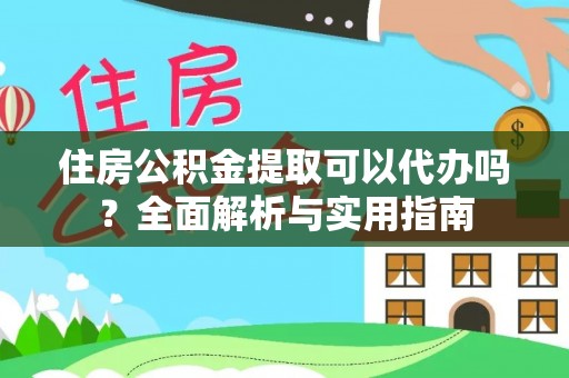 溪湖住房公积金提取可以代办吗？全面解析与实用指南
