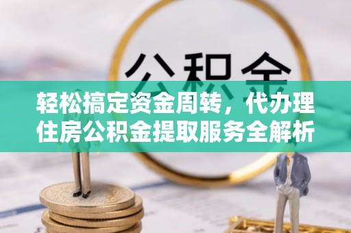 溪湖轻松搞定资金周转，代办理住房公积金提取服务全解析