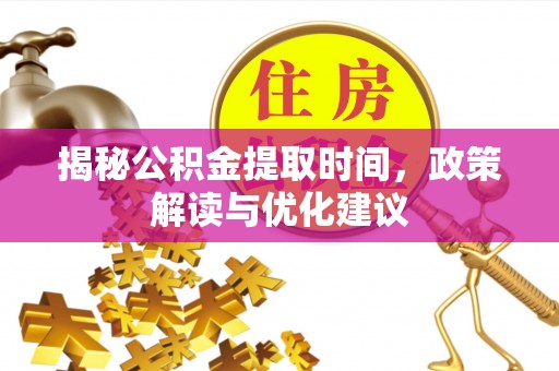 溪湖揭秘公积金提取时间，政策解读与优化建议