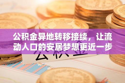 溪湖公积金异地转移接续，让流动人口的安居梦想更近一步