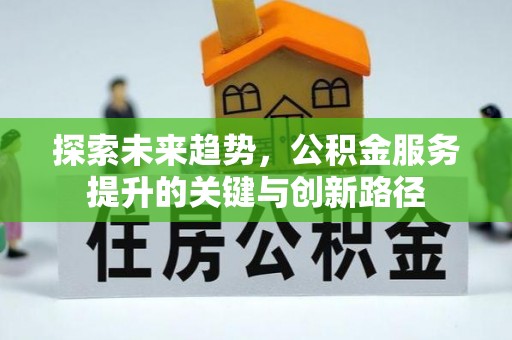 溪湖探索未来趋势，公积金服务提升的关键与创新路径
