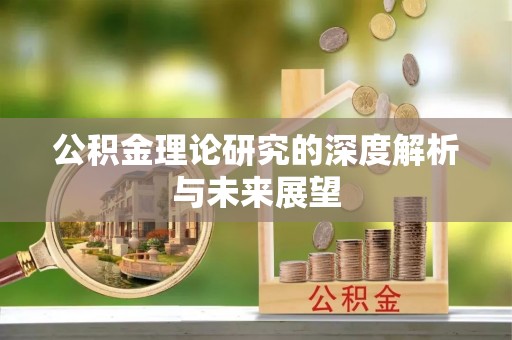 溪湖公积金理论研究的深度解析与未来展望