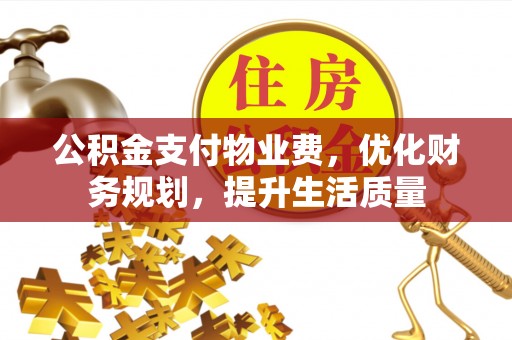 溪湖公积金支付物业费，优化财务规划，提升生活质量