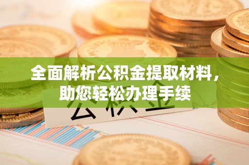 溪湖全面解析公积金提取材料，助您轻松办理手续