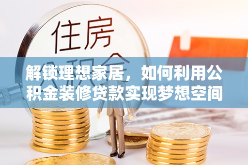 溪湖解锁理想家居，如何利用公积金装修贷款实现梦想空间