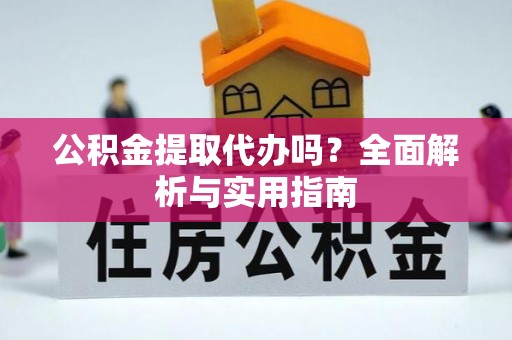 溪湖公积金提取代办吗？全面解析与实用指南