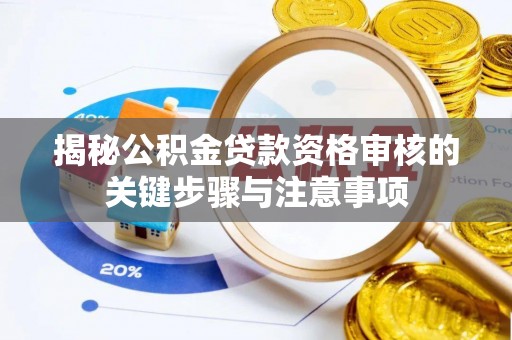 溪湖揭秘公积金贷款资格审核的关键步骤与注意事项