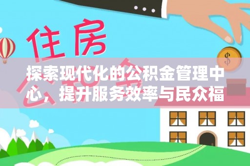 溪湖探索现代化的公积金管理中心，提升服务效率与民众福祉的关键