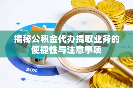 溪湖揭秘公积金代办提取业务的便捷性与注意事项