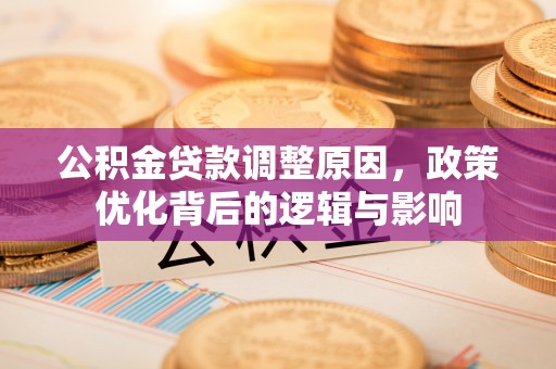 溪湖公积金贷款调整原因，政策优化背后的逻辑与影响