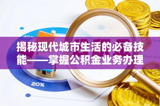 溪湖揭秘现代城市生活的必备技能——掌握公积金业务办理流程