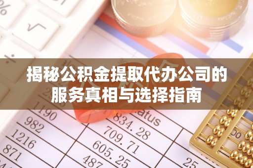 溪湖揭秘公积金提取代办公司的服务真相与选择指南