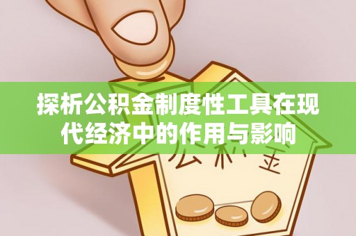 溪湖探析公积金制度性工具在现代经济中的作用与影响