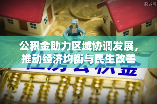 溪湖公积金助力区域协调发展，推动经济均衡与民生改善