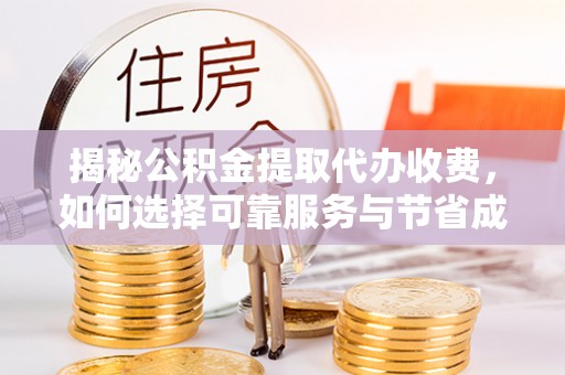 溪湖揭秘公积金提取代办收费，如何选择可靠服务与节省成本