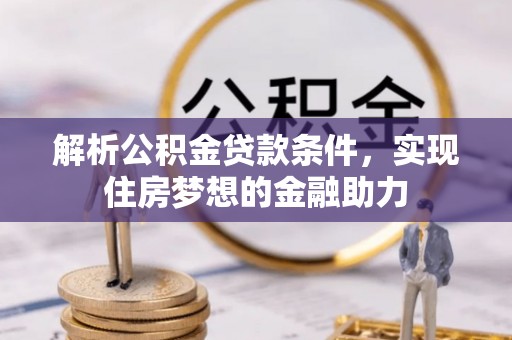 溪湖解析公积金贷款条件，实现住房梦想的金融助力