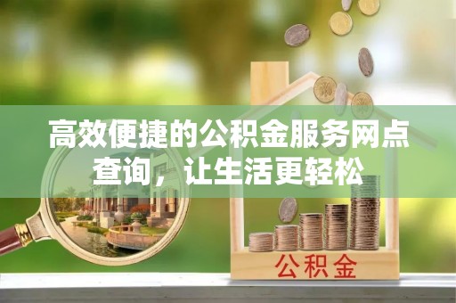 溪湖高效便捷的公积金服务网点查询，让生活更轻松