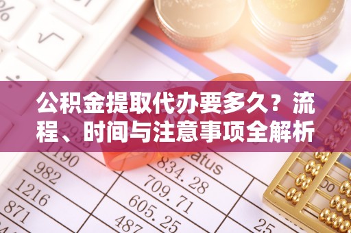 溪湖公积金提取代办要多久？流程、时间与注意事项全解析