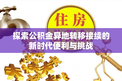 溪湖探索公积金异地转移接续的新时代便利与挑战