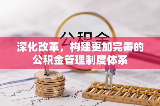 溪湖深化改革，构建更加完善的公积金管理制度体系