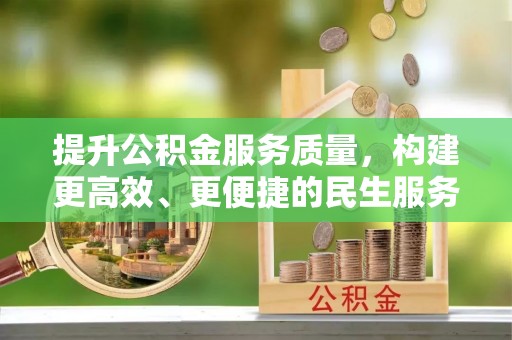 溪湖提升公积金服务质量，构建更高效、更便捷的民生服务体系