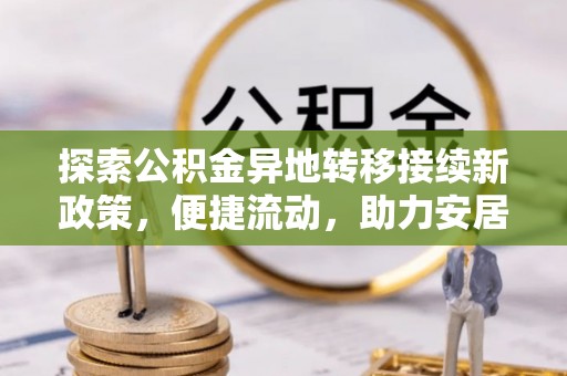溪湖探索公积金异地转移接续新政策，便捷流动，助力安居梦想