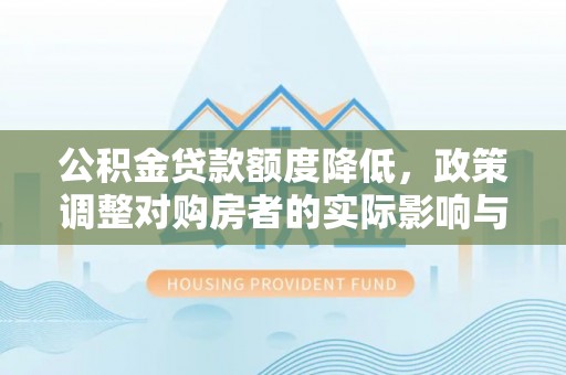 溪湖公积金贷款额度降低，政策调整对购房者的实际影响与应对策略