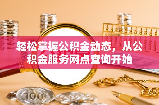 溪湖轻松掌握公积金动态，从公积金服务网点查询开始