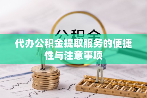 溪湖代办公积金提取服务的便捷性与注意事项