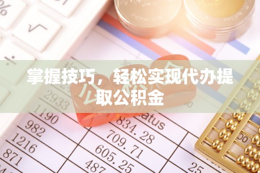 溪湖掌握技巧，轻松实现代办提取公积金