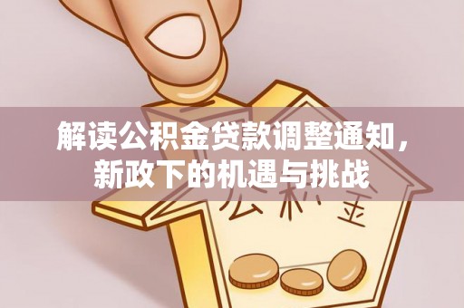 溪湖解读公积金贷款调整通知，新政下的机遇与挑战