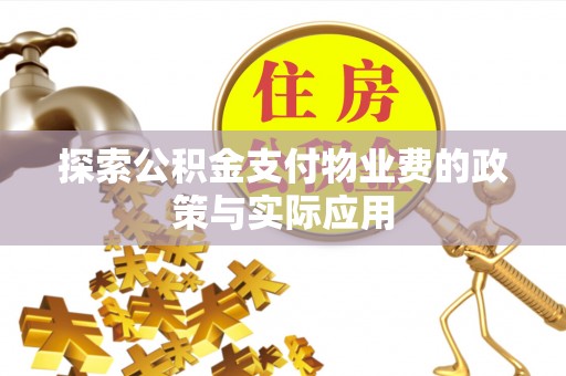 溪湖探索公积金支付物业费的政策与实际应用