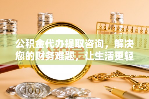 溪湖公积金代办提取咨询，解决您的财务难题，让生活更轻松