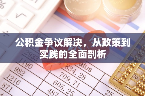 溪湖公积金争议解决，从政策到实践的全面剖析