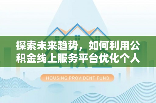 溪湖探索未来趋势，如何利用公积金线上服务平台优化个人财务管理
