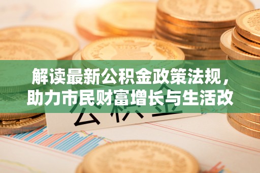 溪湖解读最新公积金政策法规，助力市民财富增长与生活改善