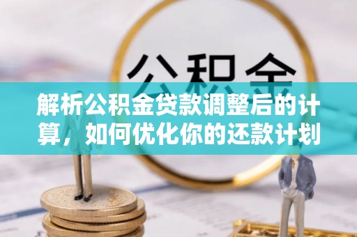 溪湖解析公积金贷款调整后的计算，如何优化你的还款计划