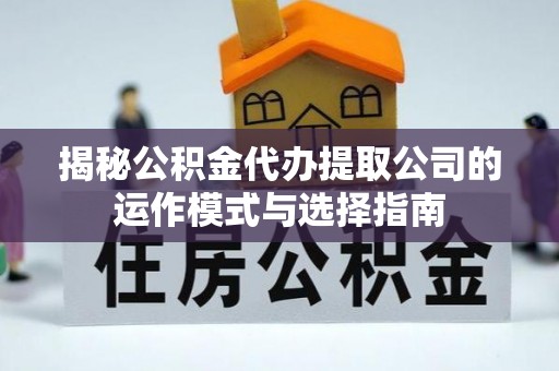 溪湖揭秘公积金代办提取公司的运作模式与选择指南