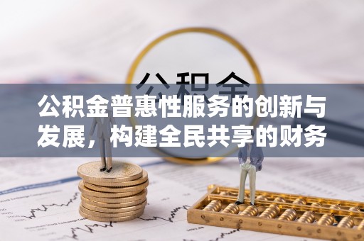 溪湖公积金普惠性服务的创新与发展，构建全民共享的财务未来