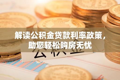 溪湖解读公积金贷款利率政策，助您轻松购房无忧