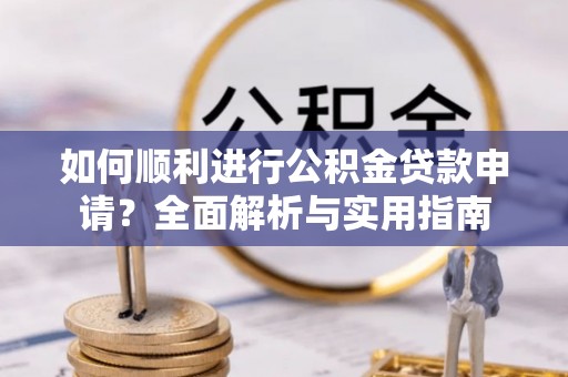 溪湖如何顺利进行公积金贷款申请？全面解析与实用指南