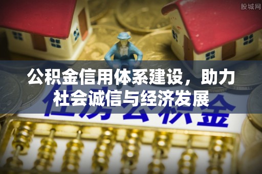 溪湖公积金信用体系建设，助力社会诚信与经济发展