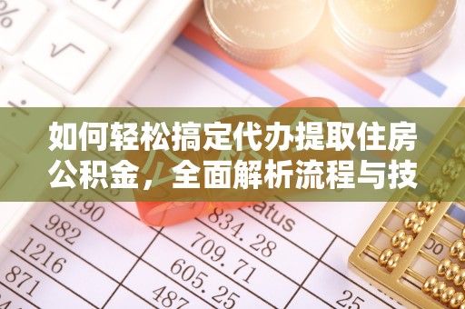 溪湖如何轻松搞定代办提取住房公积金，全面解析流程与技巧