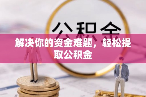 溪湖解决你的资金难题，轻松提取公积金