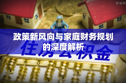 溪湖政策新风向与家庭财务规划的深度解析