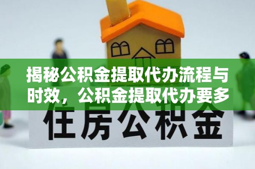 溪湖揭秘公积金提取代办流程与时效，公积金提取代办要多久不再神秘