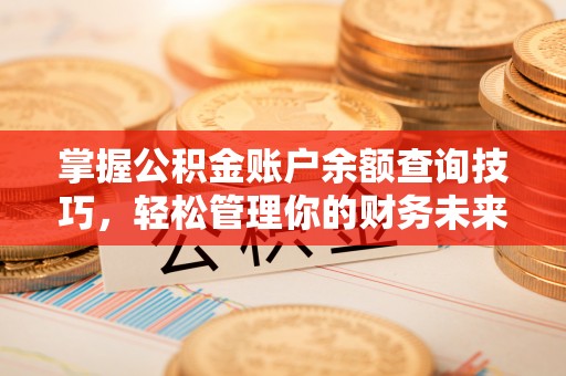溪湖掌握公积金账户余额查询技巧，轻松管理你的财务未来