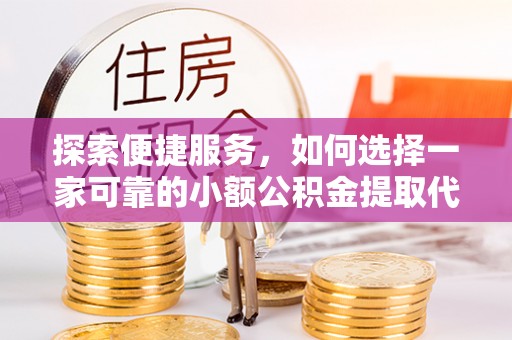 溪湖探索便捷服务，如何选择一家可靠的小额公积金提取代办公司